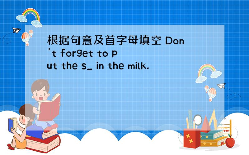 根据句意及首字母填空 Don't forget to put the s_ in the milk.