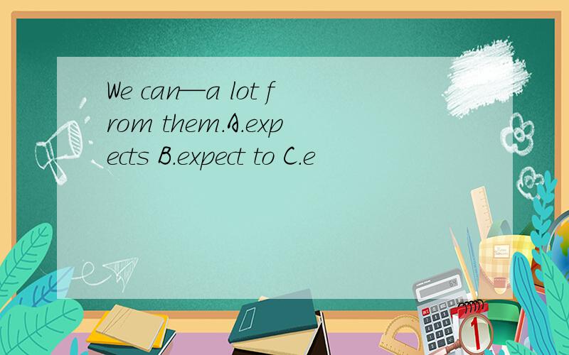 We can—a lot from them.A.expects B.expect to C.e