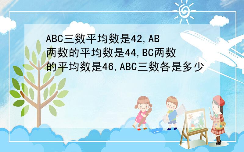 ABC三数平均数是42,AB两数的平均数是44,BC两数的平均数是46,ABC三数各是多少