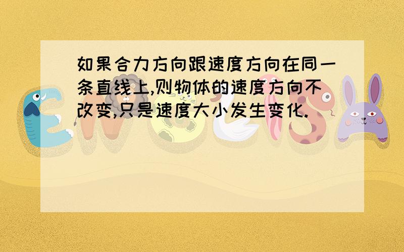 如果合力方向跟速度方向在同一条直线上,则物体的速度方向不改变,只是速度大小发生变化.