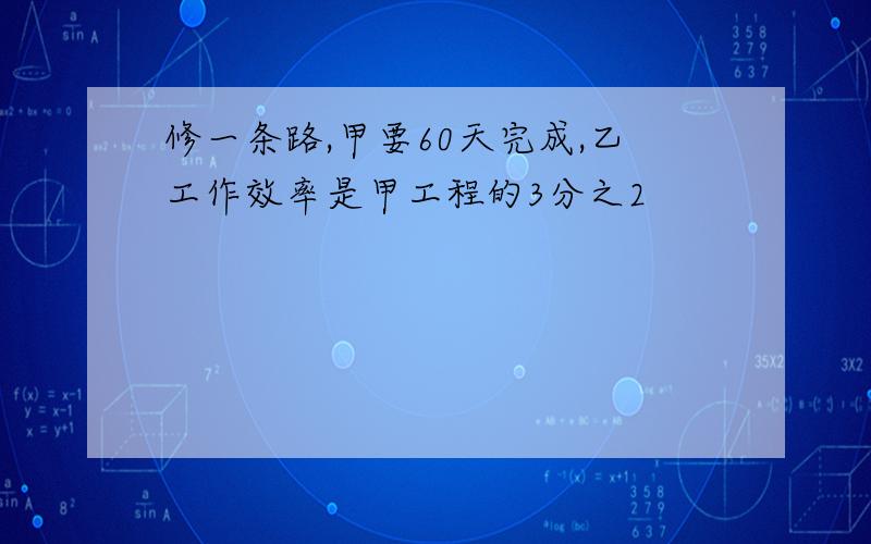 修一条路,甲要60天完成,乙工作效率是甲工程的3分之2