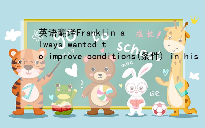 英语翻译Franklin always wanted to improve conditions(条件) in his