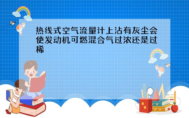 热线式空气流量计上沾有灰尘会使发动机可燃混合气过浓还是过稀