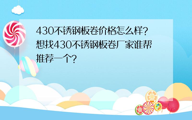 430不锈钢板卷价格怎么样?想找430不锈钢板卷厂家谁帮推荐一个?