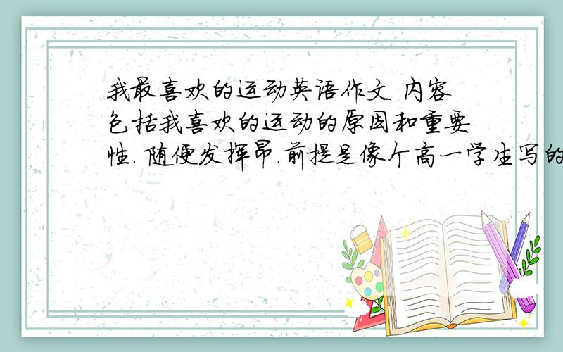 我最喜欢的运动英语作文 内容包括我喜欢的运动的原因和重要性. 随便发挥昂.前提是像个高一学生写的.谢