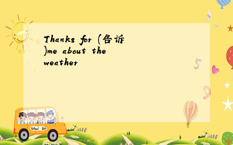 Thanks for (告诉)me about the weather