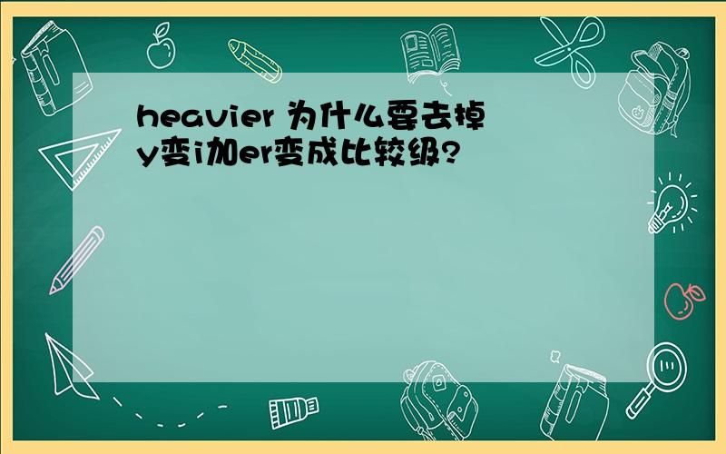 heavier 为什么要去掉y变i加er变成比较级?