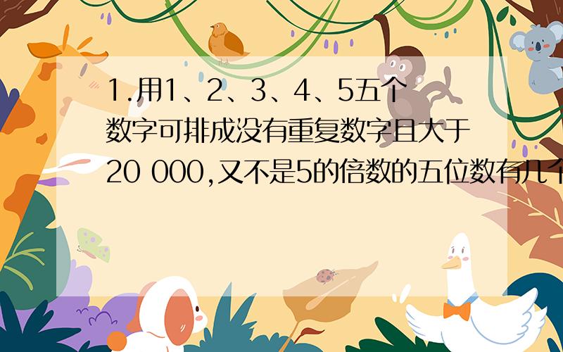 1.用1、2、3、4、5五个数字可排成没有重复数字且大于20 000,又不是5的倍数的五位数有几个?