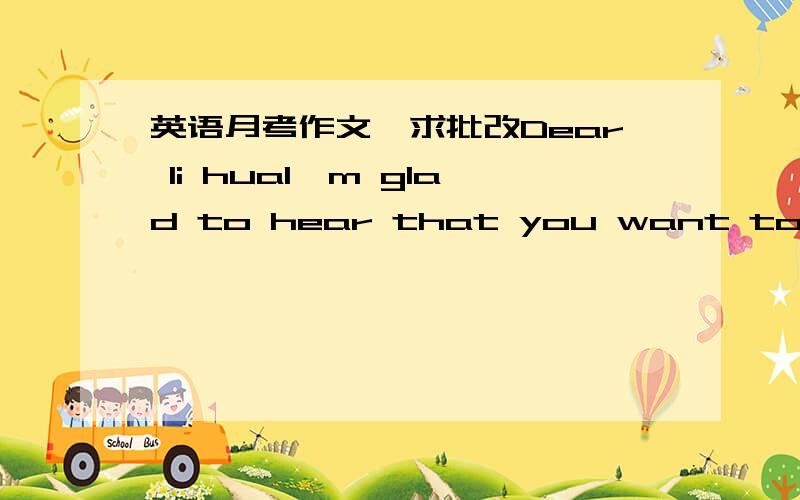 英语月考作文,求批改Dear li huaI'm glad to hear that you want to study