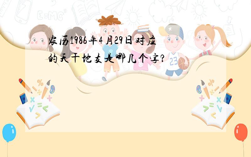 农历1986年4月29日对应的天干地支是哪几个字?