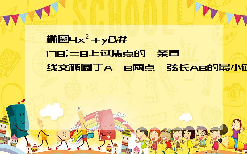 椭圆4x²+y²＝8上过焦点的一条直线交椭圆于A,B两点,弦长AB的最小值为(解题过程)