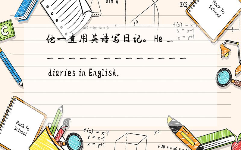 他一直用英语写日记。He ______ ________ diaries in English.