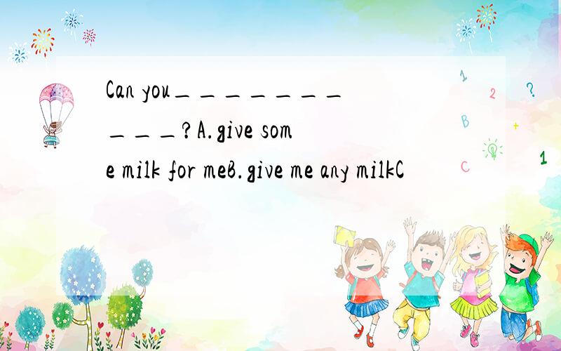 Can you__________?A.give some milk for meB.give me any milkC