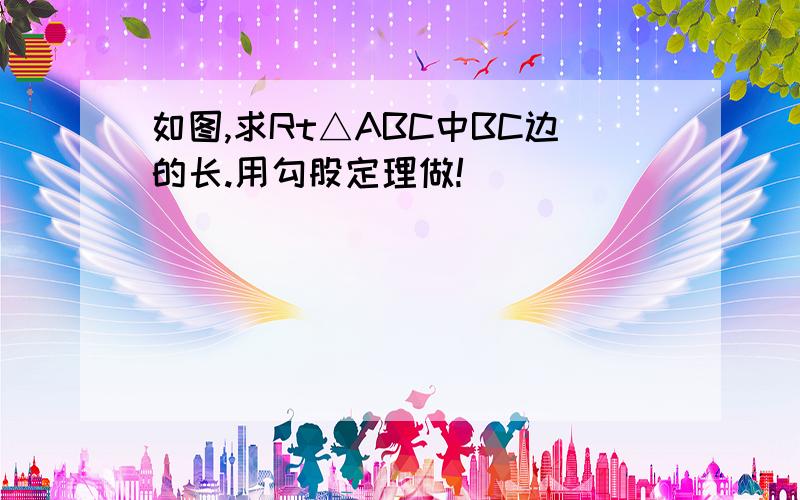 如图,求Rt△ABC中BC边的长.用勾股定理做!）