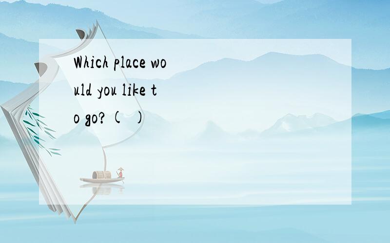 Which place would you like to go?( )