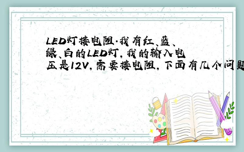 LED灯接电阻.我有红、蓝、绿、白的LED灯,我的输入电压是12V,需要接电阻,下面有几个问题：1.LED灯的正负极性是