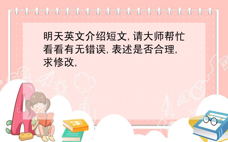 明天英文介绍短文,请大师帮忙看看有无错误,表述是否合理,求修改,