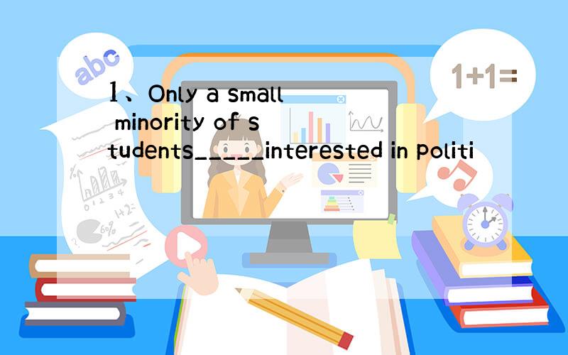 1、Only a small minority of students_____interested in politi