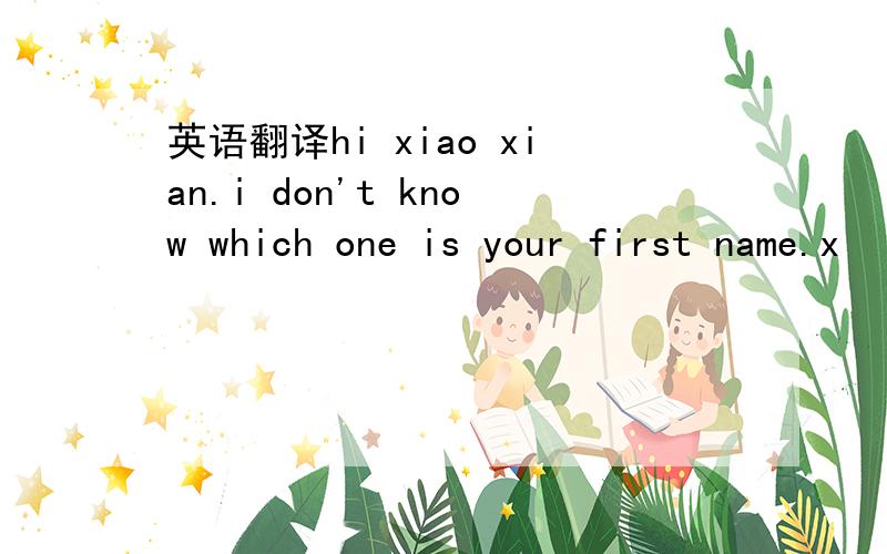 英语翻译hi xiao xian.i don't know which one is your first name.x