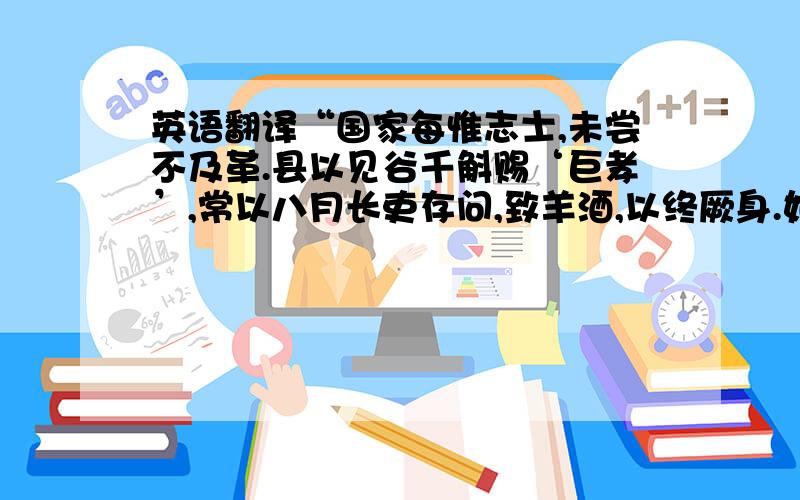 英语翻译“国家每惟志士,未尝不及革.县以见谷千斛赐‘巨孝’,常以八月长吏存问,致羊酒,以终厥身.如有不幸,祠以中牢.”