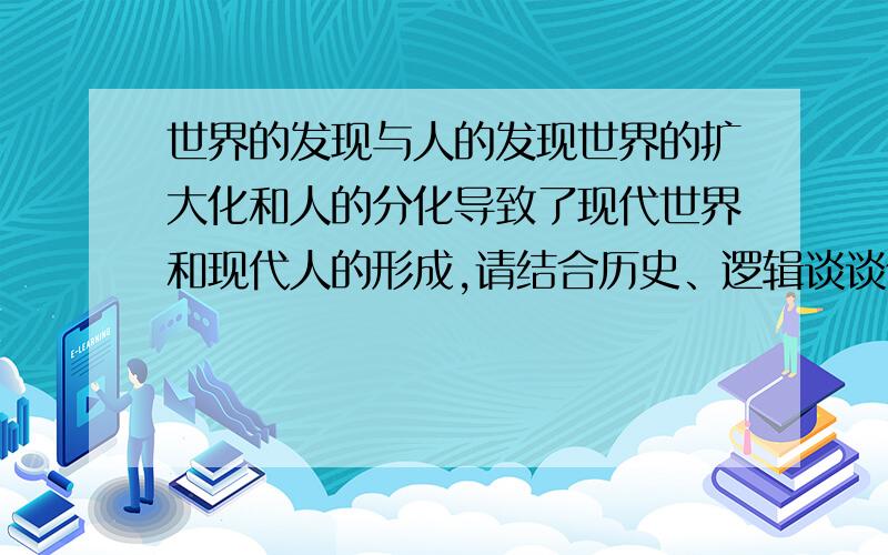 世界的发现与人的发现世界的扩大化和人的分化导致了现代世界和现代人的形成,请结合历史、逻辑谈谈你对现代性的看法和疗治现代性