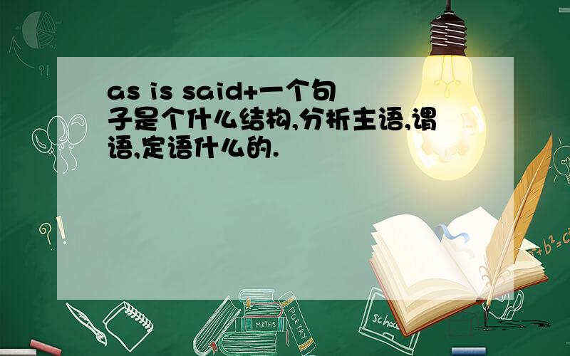 as is said+一个句子是个什么结构,分析主语,谓语,定语什么的.