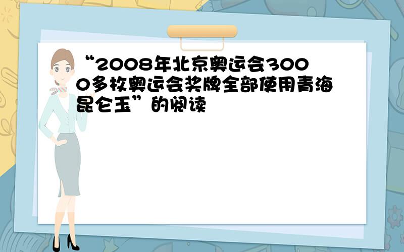 “2008年北京奥运会3000多枚奥运会奖牌全部使用青海昆仑玉”的阅读