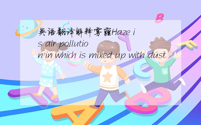 英语翻译解释雾霾Haze is air pollution in which is mixed up with dust