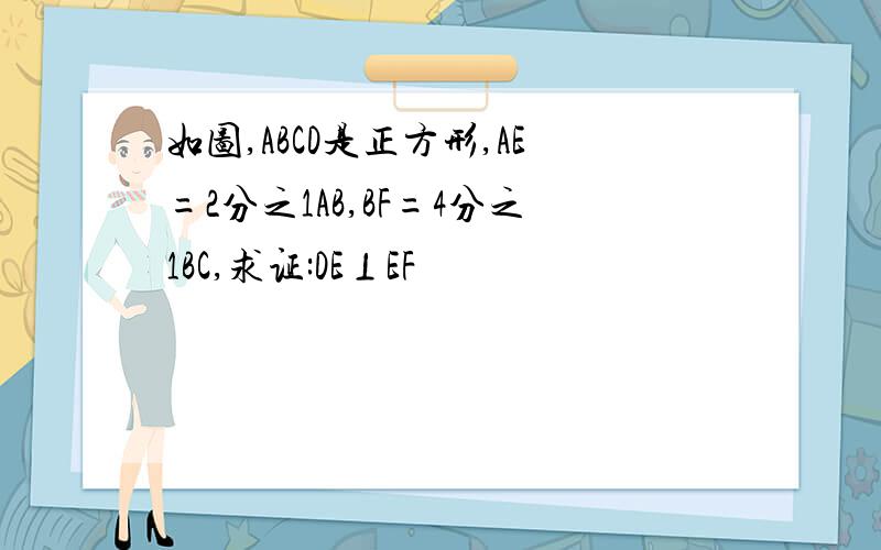 如图,ABCD是正方形,AE=2分之1AB,BF=4分之1BC,求证:DE⊥EF