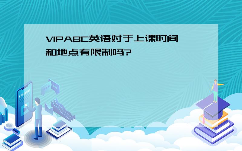 VIPABC英语对于上课时间和地点有限制吗?