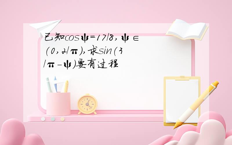 已知cosψ=17/8,ψ∈(0,2/π),求sin(3/π-ψ)要有过程