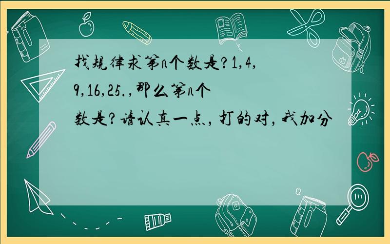 找规律求第n个数是?1,4,9,16,25.,那么第n个数是?请认真一点，打的对，我加分