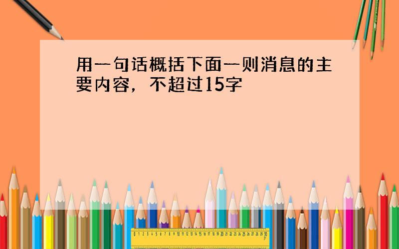 用一句话概括下面一则消息的主要内容，不超过15字