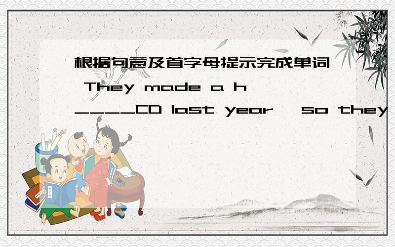 根据句意及首字母提示完成单词 They made a h____CD last year ,so they became