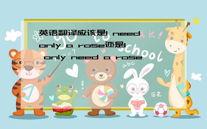 英语翻译应该是I need only a rose还是I only need a rose