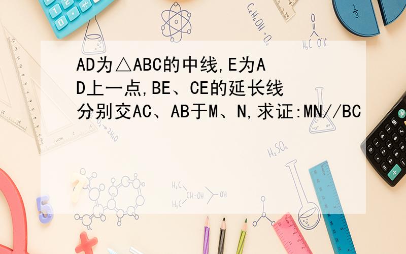 AD为△ABC的中线,E为AD上一点,BE、CE的延长线分别交AC、AB于M、N,求证:MN//BC