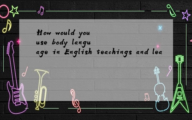 How would you use body language in English teachings and lea