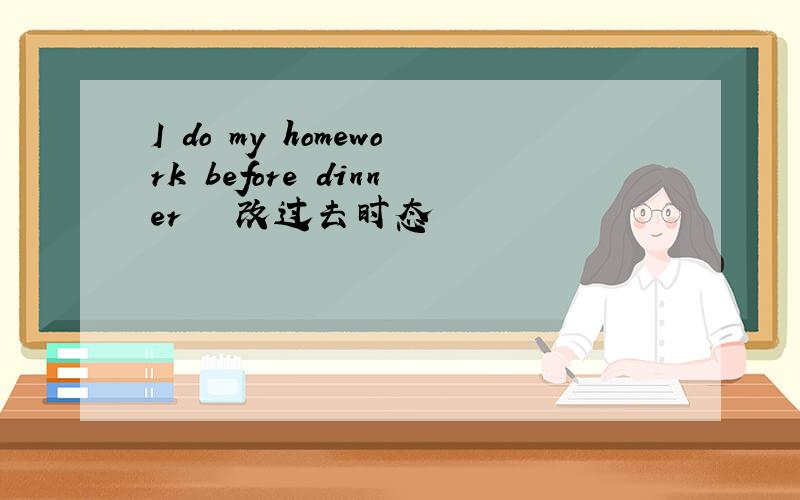 I do my homework before dinner　　　改过去时态