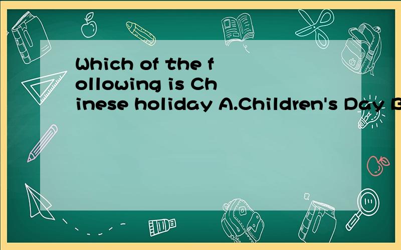 Which of the following is Chinese holiday A.Children's Day B