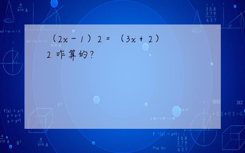 （2x－1）2＝（3x＋2）2 咋算的?