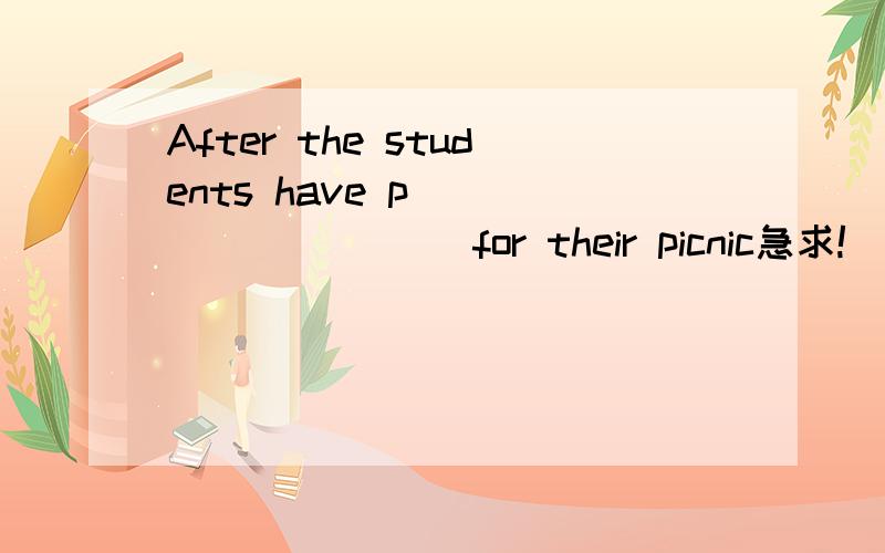 After the students have p__________ for their picnic急求!