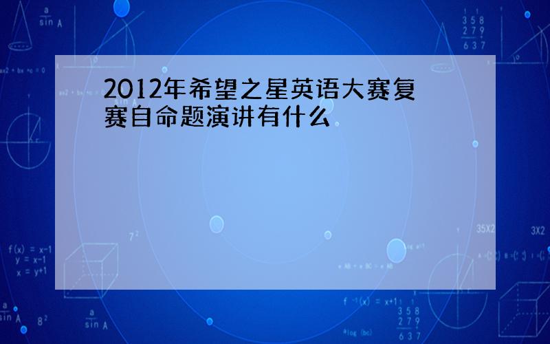 2012年希望之星英语大赛复赛自命题演讲有什么