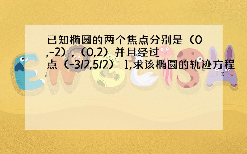 已知椭圆的两个焦点分别是（0,-2）,（0,2）并且经过点（-3/2,5/2） 1,求该椭圆的轨迹方程