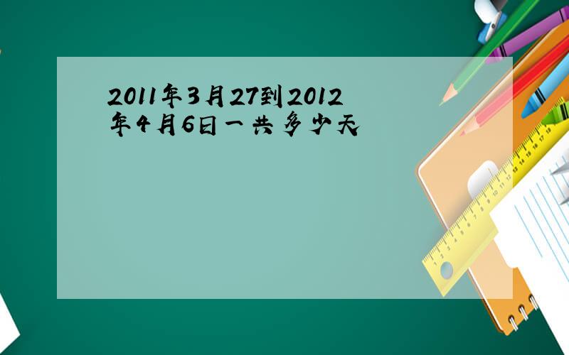 2011年3月27到2012年4月6日一共多少天