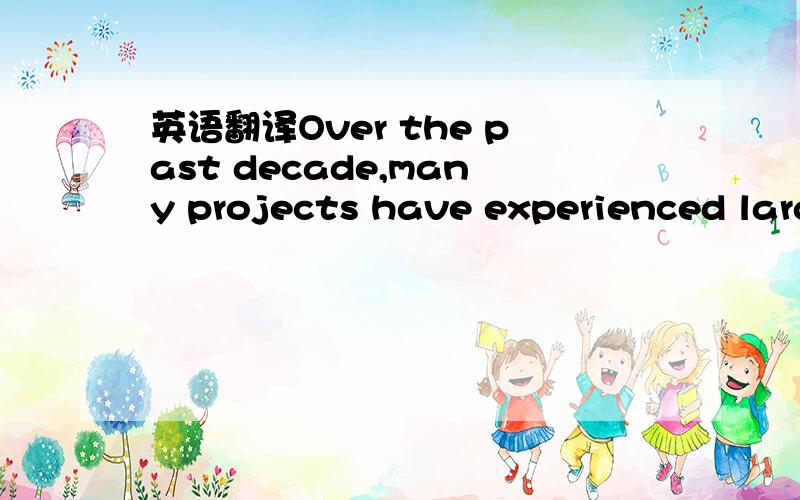 英语翻译Over the past decade,many projects have experienced larg