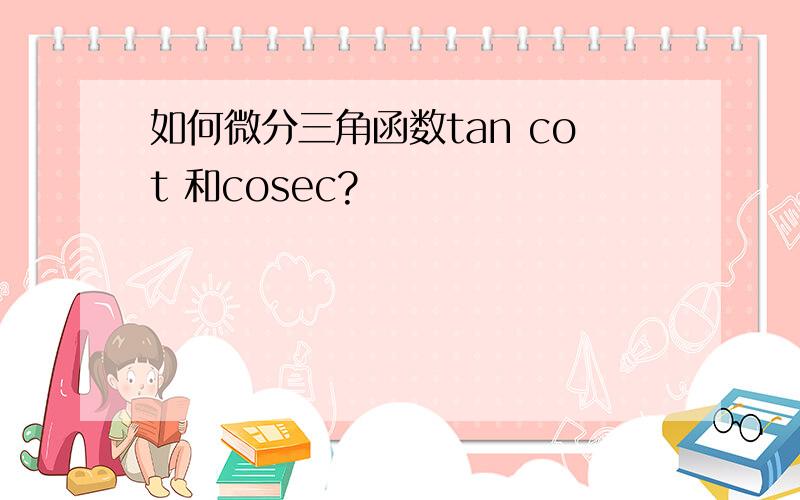 如何微分三角函数tan cot 和cosec?