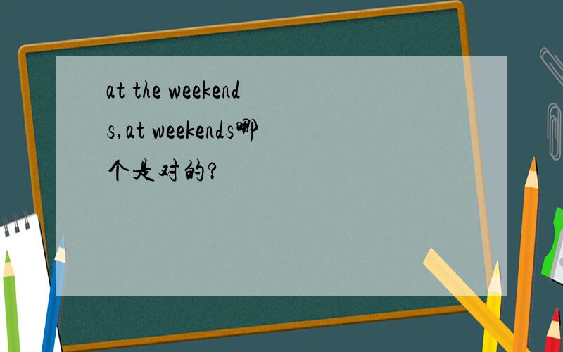 at the weekends,at weekends哪个是对的?