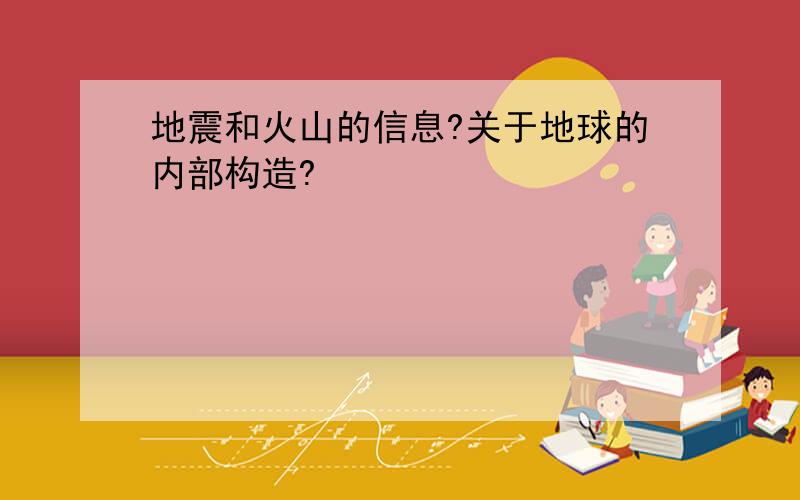 地震和火山的信息?关于地球的内部构造?