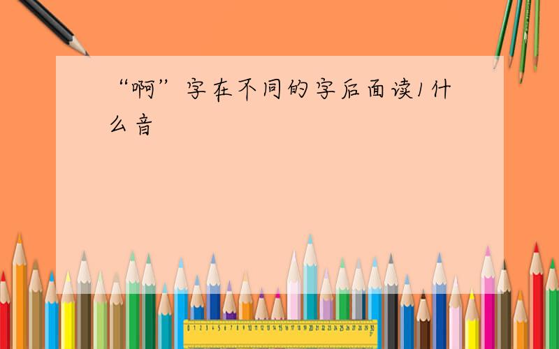 “啊”字在不同的字后面读1什么音