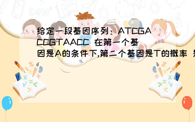 给定一段基因序列：ATCGACCGTAACC 在第一个基因是A的条件下,第二个基因是T的概率 是多少?